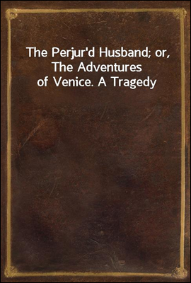 The Perjur&#39;d Husband; or, The Adventures of Venice. A Tragedy