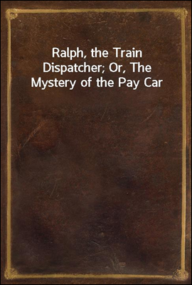 Ralph, the Train Dispatcher; Or, The Mystery of the Pay Car