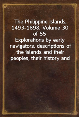 The Philippine Islands, 1493-1898, Volume 30 of 55<br/>Explorations by early navigators, descriptions of the islands and their peoples, their history and records of the catholic missions, as related in c