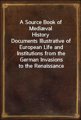 A Source Book of Medi&#230;val History
Documents Illustrative of European Life and Institutions from the German Invasions to the Renaissance