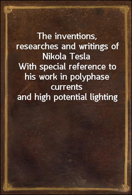 The inventions, researches and writings of Nikola Tesla
With special reference to his work in polyphase currents and high potential lighting