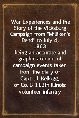 War Experiences and the Story of the Vicksburg Campaign from &quot;Milliken&#39;s Bend&quot; to July 4, 1863<br/>being an accurate and graphic account of campaign events taken from the diary of Capt. J.J. Kellogg, of
