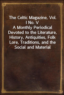 The Celtic Magazine, Vol. I No. V
A Monthly Periodical Devoted to the Literature, History, Antiquities, Folk Lore, Traditions, and the Social and Material Interests of the Celt at Home and Abroad