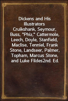 Dickens and His Illustrators<br/>Cruikshank, Seymour, Buss, &quot;Phiz,&quot; Cattermole, Leech, Doyle, Stanfield, Maclise, Tenniel, Frank Stone, Landseer, Palmer, Topham, Marcus Stone, and Luke Fildes<br/>2nd. Ed.