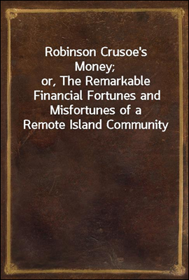 Robinson Crusoe&#39;s Money;<br/>or, The Remarkable Financial Fortunes and Misfortunes of a Remote Island Community