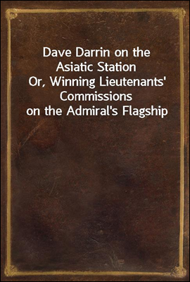 Dave Darrin on the Asiatic Station<br/>Or, Winning Lieutenants&#39; Commissions on the Admiral&#39;s Flagship