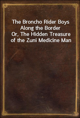 The Broncho Rider Boys Along the Border
Or, The Hidden Treasure of the Zuni Medicine Man