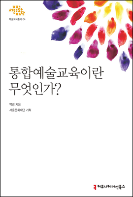 통합예술교육이란 무엇인가 - 서울문화재단 예술교육총서 4