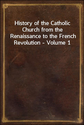 History of the Catholic Church from the Renaissance to the French Revolution - Volume 1