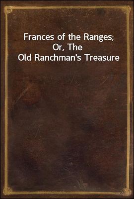 Frances of the Ranges; Or, The Old Ranchman&#39;s Treasure