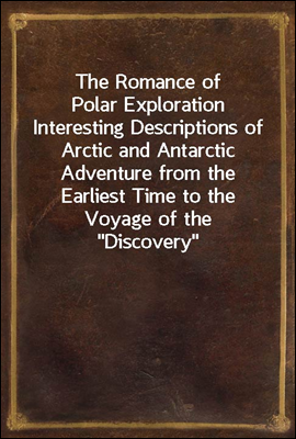 The Romance of Polar Exploration
Interesting Descriptions of Arctic and Antarctic Adventure from the Earliest Time to the Voyage of the "?Discovery?"