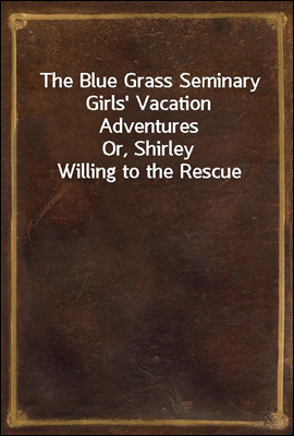 The Blue Grass Seminary Girls&#39; Vacation Adventures<br/>Or, Shirley Willing to the Rescue