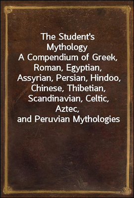 The Student&#39;s Mythology
A Compendium of Greek, Roman, Egyptian, Assyrian, Persian, Hindoo, Chinese, Thibetian, Scandinavian, Celtic, Aztec, and Peruvian Mythologies