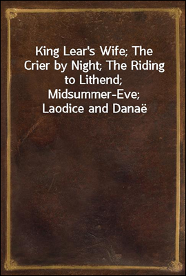 King Lear's Wife; The Crier by Night; The Riding to Lithend; Midsummer-Eve; Laodice and Danae