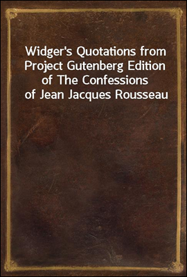 Widger's Quotations from Project Gutenberg Edition of The Confessions of Jean Jacques Rousseau