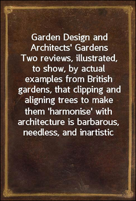 Garden Design and Architects&#39; Gardens<br/>Two reviews, illustrated, to show, by actual examples from British gardens, that clipping and aligning trees to make them &#39;harmonise&#39; with architecture is barbar