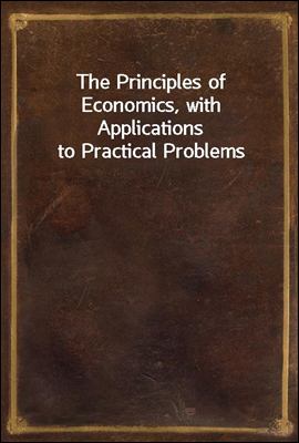 The Principles of Economics, with Applications to Practical Problems