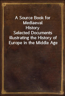 A Source Book for Mediaeval History
Selected Documents illustrating the History of Europe in the Middle Age