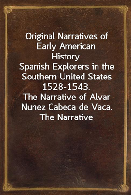 Original Narratives of Early American History
Spanish Explorers in the Southern United States 1528-1543.
The Narrative of Alvar Nunez Cabeca de Vaca. The Narrative
Of The Expedition Of Hernando De Sot