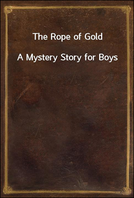 The Rope of Gold
A Mystery Story for Boys