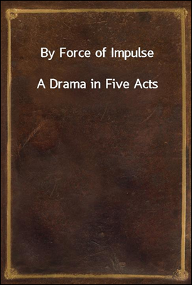 By Force of Impulse
A Drama in Five Acts