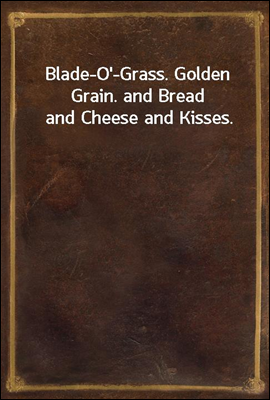 Blade-O&#39;-Grass. Golden Grain. and Bread and Cheese and Kisses.