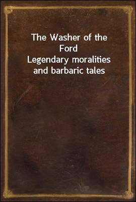 The Washer of the Ford
Legendary moralities and barbaric tales