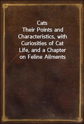 Cats
Their Points and Characteristics, with Curiosities of Cat
Life, and a Chapter on Feline Ailments