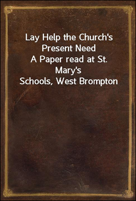 Lay Help the Church's Present Need
A Paper read at St. Mary's Schools, West Brompton