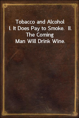 Tobacco and Alcohol
I. It Does Pay to Smoke.  II. The Coming Man Will Drink Wine.