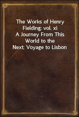 The Works of Henry Fielding; vol. xi
A Journey From This World to the Next; Voyage to Lisbon