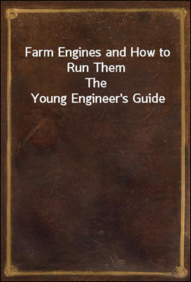 Farm Engines and How to Run Them
The Young Engineer&#39;s Guide