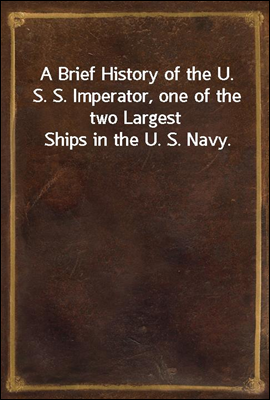 A Brief History of the U. S. S. Imperator, one of the two Largest Ships in the U. S. Navy.