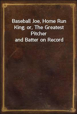 Baseball Joe, Home Run King; or, The Greatest Pitcher and Batter on Record