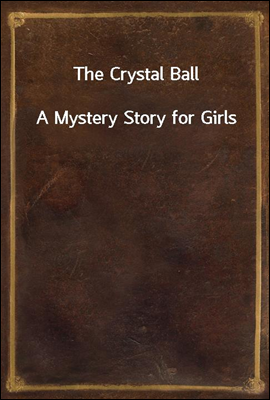 The Crystal Ball
A Mystery Story for Girls