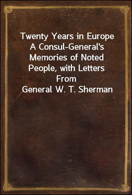 Twenty Years in Europe
A Consul-General&#39;s Memories of Noted People, with Letters
From General W. T. Sherman