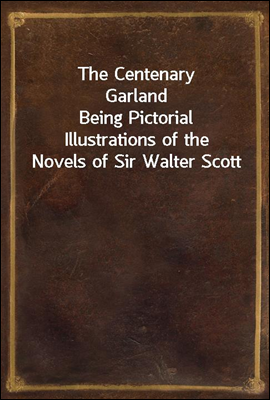 The Centenary Garland
Being Pictorial Illustrations of the Novels of Sir Walter Scott