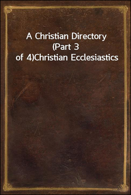 A Christian Directory (Part 3 of 4)
Christian Ecclesiastics