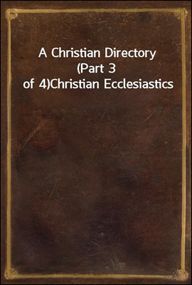 A Christian Directory (Part 3 of 4)<br/>Christian Ecclesiastics