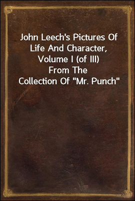 John Leech&#39;s Pictures Of Life And Character, Volume I (of III)
From The Collection Of &quot;Mr. Punch&quot;