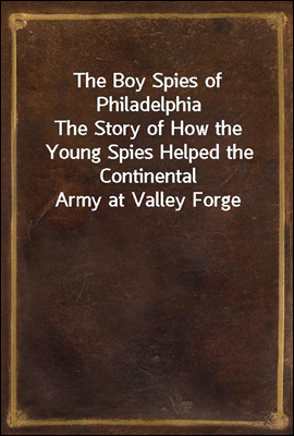 The Boy Spies of Philadelphia
The Story of How the Young Spies Helped the Continental Army at Valley Forge