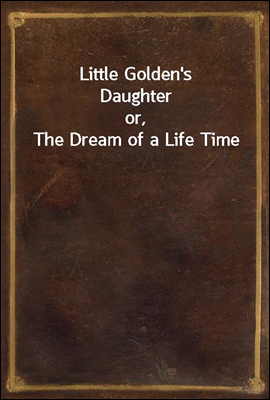 Little Golden&#39;s Daughter
or, The Dream of a Life Time