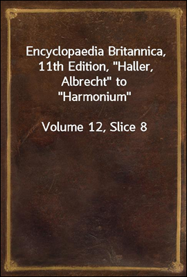 Encyclopaedia Britannica, 11th Edition, "Haller, Albrecht" to "Harmonium"
Volume 12, Slice 8