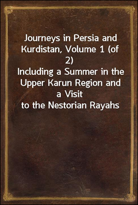 Journeys in Persia and Kurdistan, Volume 1 (of 2)
Including a Summer in the Upper Karun Region and a Visit to the Nestorian Rayahs