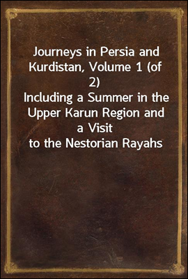 Journeys in Persia and Kurdistan, Volume 1 (of 2)<br/>Including a Summer in the Upper Karun Region and a Visit to the Nestorian Rayahs