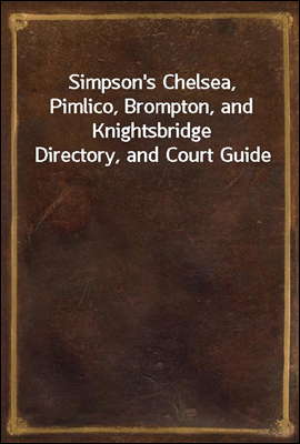 Simpson&#39;s Chelsea, Pimlico, Brompton, and Knightsbridge Directory, and Court Guide