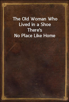 The Old Woman Who Lived in a Shoe
There&#39;s No Place Like Home