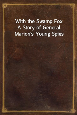 With the Swamp Fox
A Story of General Marion&#39;s Young Spies