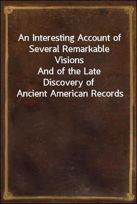 An Interesting Account of Several Remarkable Visions
And of the Late Discovery of Ancient American Records