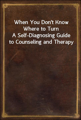 When You Don't Know Where to Turn
A Self-Diagnosing Guide to Counseling and Therapy